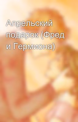 Апрельский подарок (Фред и Гермиона)