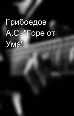 Грибоедов А.С. "Горе от Ума"