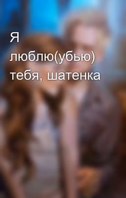 Я люблю(убью) тебя, шатенка
