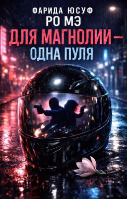 Для магнолии - одна пуля (Автор 1: Ро Мэ, соавтор: Фарида Юсуф)