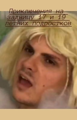 Приключения на задницу 17 и 19 летних подростков[ЗАВЕРШЕНО]