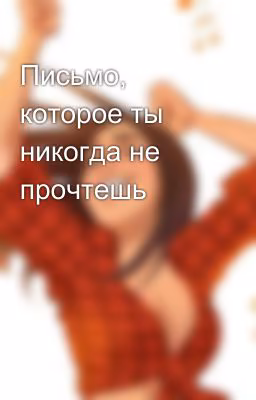 Письмо, которое ты никогда не прочтешь