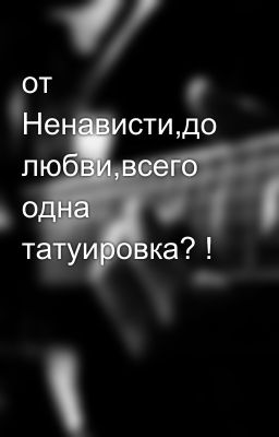 от Ненависти,до любви,всего одна татуировка? !