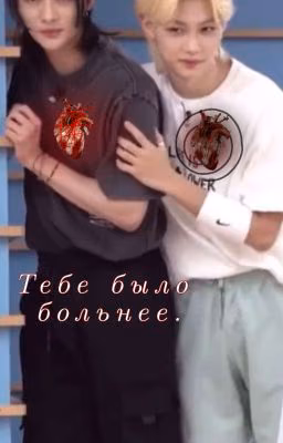Тебе было больнее.