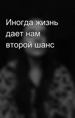 Иногда жизнь дает нам второй шанс