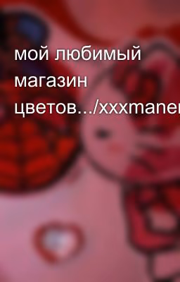 мой любимый магазин цветов.../xxxmanera