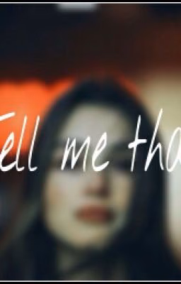 Tell me that