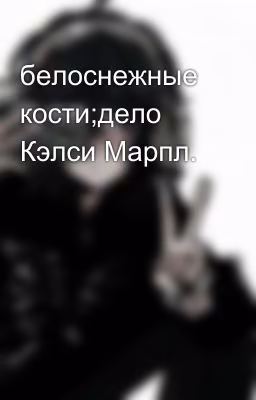 белоснежные кости;дело Кэлси Марпл.