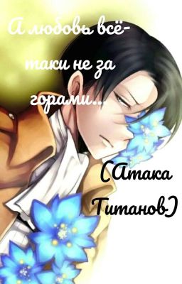 А любовь всё-таки не за горами... (Атака Титанов) РЕДАКТИРУЕТСЯ!!!