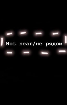 Not near/Не рядом