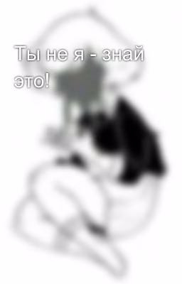 Ты не я - знай это!