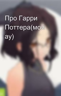 Про Гарри Поттера(моя ау)