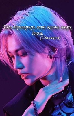 Ты перевернул мою жизнь вверх дном.(Хёнликсы)