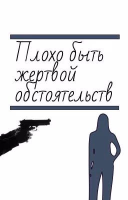 Плохо быть жертвой обстоятельств.
