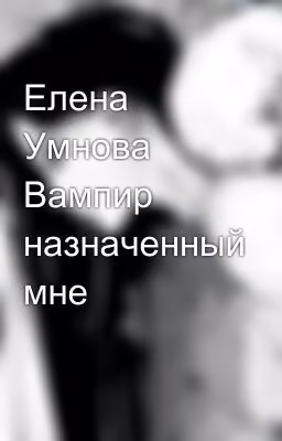 Елена Умнова Вампир назначенный мне