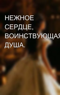 НЕЖНОЕ СЕРДЦЕ, ВОИНСТВУЮЩАЯ ДУША.