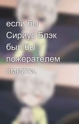 если бы Сириус Блэк был бы пожерателем смерти. 