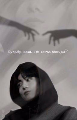 Судьбу ведь не изменишь, да?