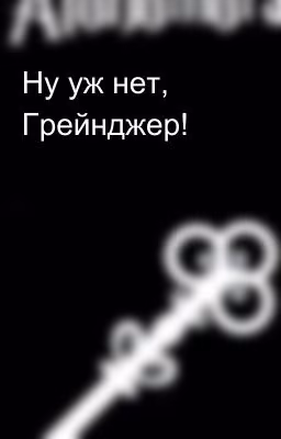 Ну уж нет, Грейнджер!  