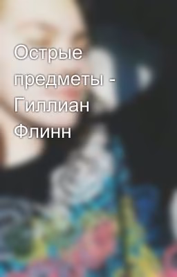 Острые предметы - Гиллиан Флинн