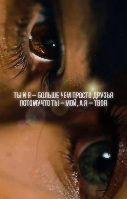 Ты и Я -больше чем просто друзья...Потому что ты - мой,а я - твоя...