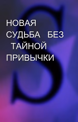 НОВАЯ СУДЬБА БЕЗ ТАЙНОЙ ПРИВЫЧКИ