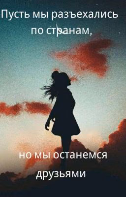 Пусть мы разъехались по странам, но мы останемся друзьями