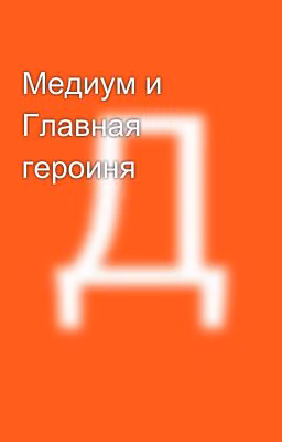 Медиум и Главная героиня