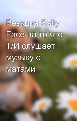 Реакция Sally Face на то что Т/И слушает музыку с матами