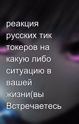 реакция русских тик токеров на какую либо ситуацию в вашей жизни(вы Встречаетесь