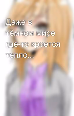 Даже в тёмном мире где-то кроется тепло...