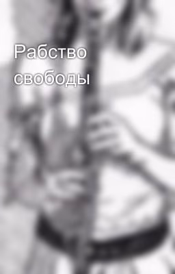 Рабство свободы