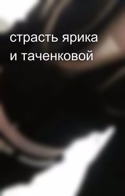 страсть ярика и таченковой