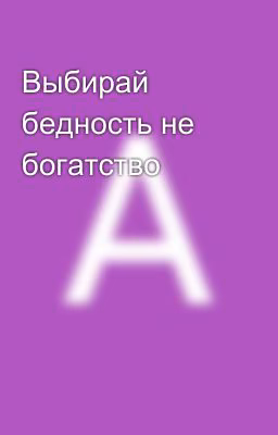 Выбирай бедность не богатство 