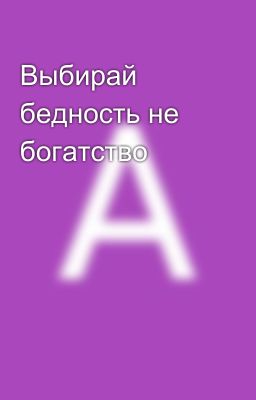 Выбирай бедность не богатство 