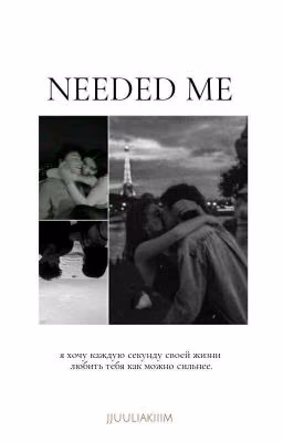 Needed me