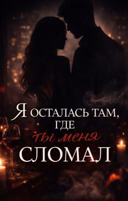 Я осталась там, где ты меня сломал