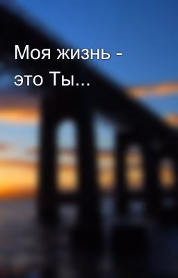 Моя жизнь - это Ты...