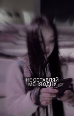 Не оставляй меня одну.