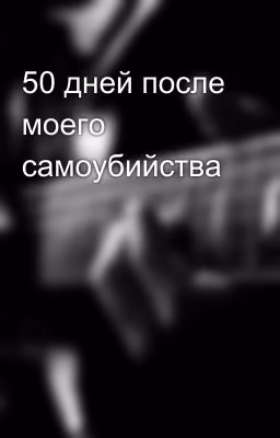 50 дней после моего самоубийства