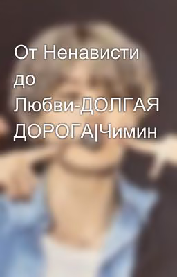 От Ненависти до Любви-ДОЛГАЯ ДОРОГА|Чимин