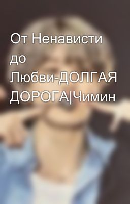 От Ненависти до Любви-ДОЛГАЯ ДОРОГА|Чимин