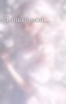 Только моя...