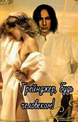 Грейнджер, будь человеком!