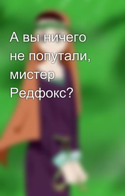 А вы ничего не попутали, мистер Редфокс?