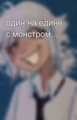 один на едине с монстром...
