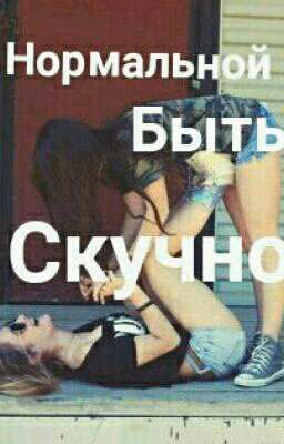 Нормальной быть скучно!!!