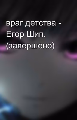 враг детства - Егор Шип. (завершено) 