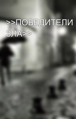 >>ПОБЕДИТЕЛИ ЗЛА>>