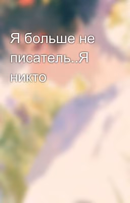 Я больше не писатель..Я никто